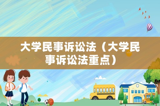 大學民事訴訟法（大學民事訴訟法重點）
