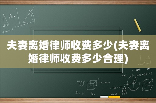 夫妻離婚律師收費多少(夫妻離婚律師收費多少合理)