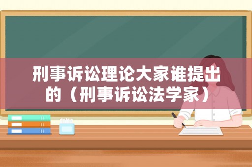 刑事訴訟理論大家誰(shuí)提出的（刑事訴訟法學(xué)家）