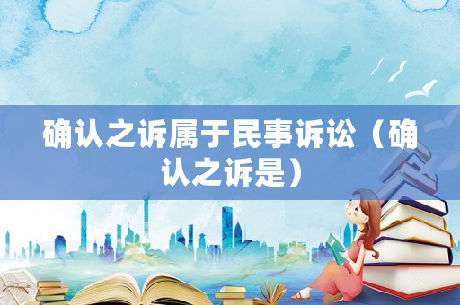 確認之訴屬于民事訴訟（確認之訴是）