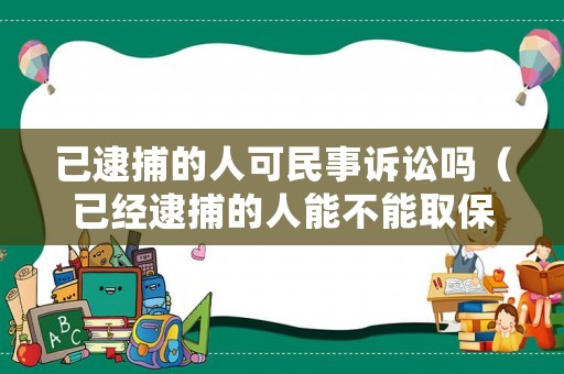 已逮捕的人可民事訴訟嗎（已經(jīng)逮捕的人能不能取保候?qū)彛? title=