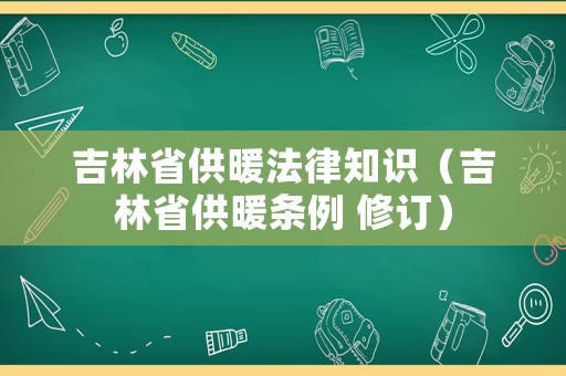 吉林省供暖法律知識（吉林省供暖條例 修訂）