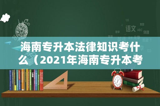 海南專升本法律知識考什么（2021年海南專升本考試科目）