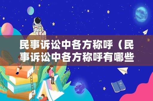 民事訴訟中各方稱呼（民事訴訟中各方稱呼有哪些）