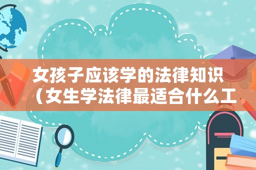 女孩子應(yīng)該學(xué)的法律知識(shí)（女生學(xué)法律最適合什么工作）