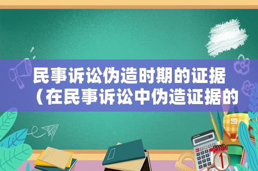 民事訴訟偽造時(shí)期的證據(jù)（在民事訴訟中偽造證據(jù)的后果）