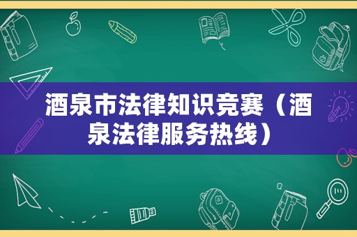 酒泉市法律知識(shí)競(jìng)賽（酒泉法律服務(wù)熱線）