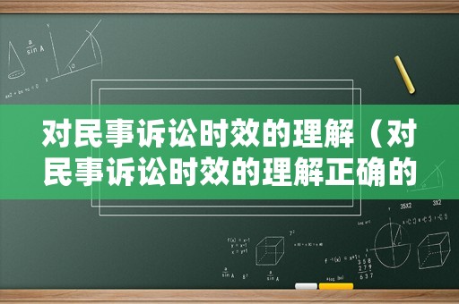 對民事訴訟時(shí)效的理解（對民事訴訟時(shí)效的理解正確的是）