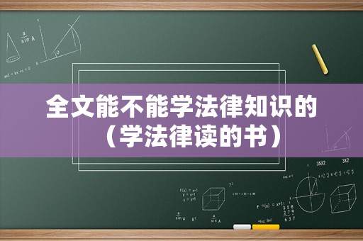 全文能不能學(xué)法律知識(shí)的（學(xué)法律讀的書(shū)）