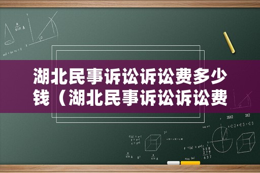 湖北民事訴訟訴訟費(fèi)多少錢（湖北民事訴訟訴訟費(fèi)多少錢一次）