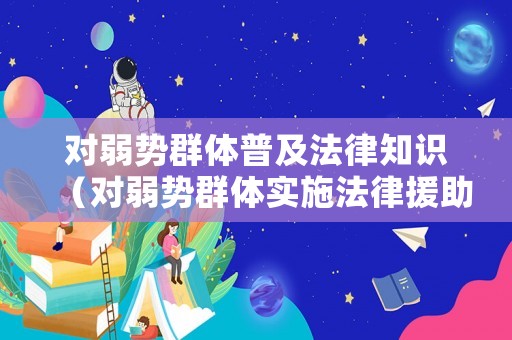 對(duì)弱勢(shì)群體普及法律知識(shí)（對(duì)弱勢(shì)群體實(shí)施法律援助的途徑）
