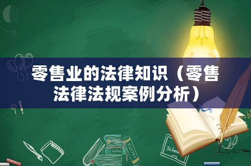 零售業(yè)的法律知識（零售法律法規(guī)案例分析）