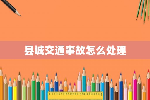 縣城交通事故怎么處理