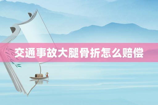 交通事故大腿骨折怎么賠償