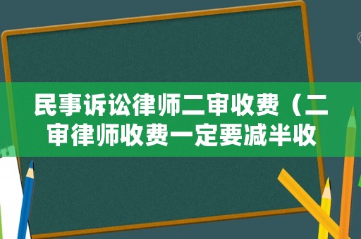 民事訴訟律師二審收費(fèi)（二審律師收費(fèi)一定要減半收取嗎）