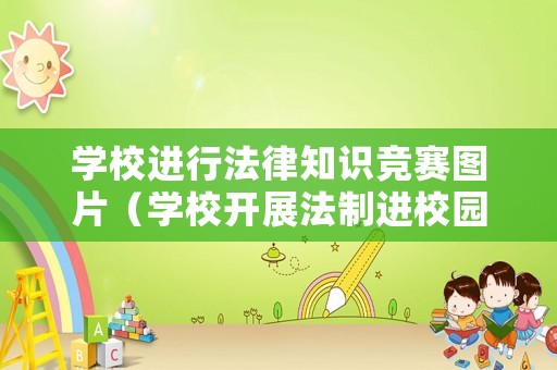 學(xué)校進(jìn)行法律知識競賽圖片（學(xué)校開展法制進(jìn)校園活動(dòng)）