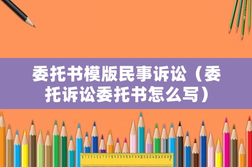 委托書模版民事訴訟（委托訴訟委托書怎么寫）