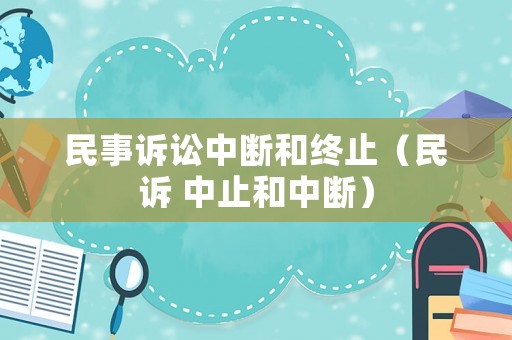 民事訴訟中斷和終止（民訴 中止和中斷）