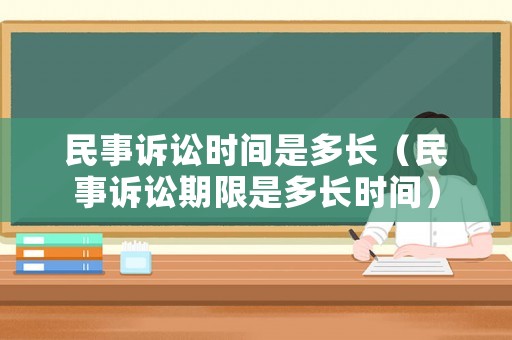 民事訴訟時(shí)間是多長(zhǎng)（民事訴訟期限是多長(zhǎng)時(shí)間）