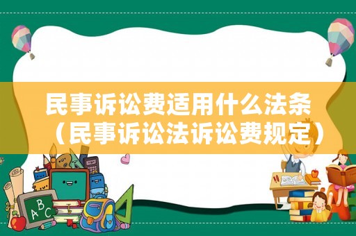 民事訴訟費適用什么法條（民事訴訟法訴訟費規(guī)定）