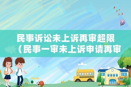 民事訴訟未上訴再審超限（民事一審未上訴申請再審）
