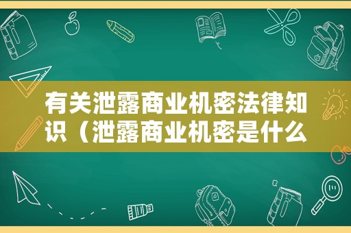 有關(guān)泄露商業(yè)機(jī)密法律知識(shí)（泄露商業(yè)機(jī)密是什么罪）
