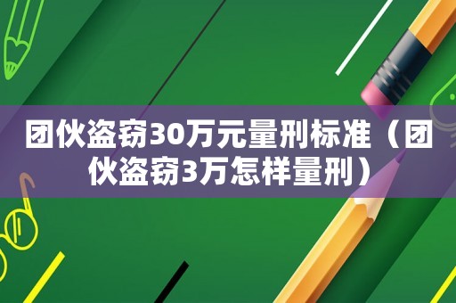 團(tuán)伙盜竊30萬(wàn)元量刑標(biāo)準(zhǔn)（團(tuán)伙盜竊3萬(wàn)怎樣量刑）