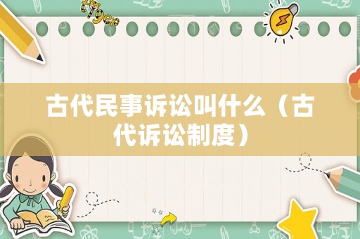 古代民事訴訟叫什么（古代訴訟制度）