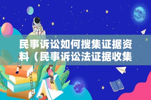 民事訴訟如何搜集證據(jù)資料（民事訴訟法證據(jù)收集）
