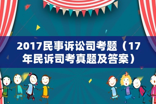 2017民事訴訟司考題（17年民訴司考真題及答案）