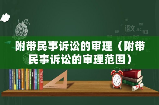 附帶民事訴訟的審理（附帶民事訴訟的審理范圍）