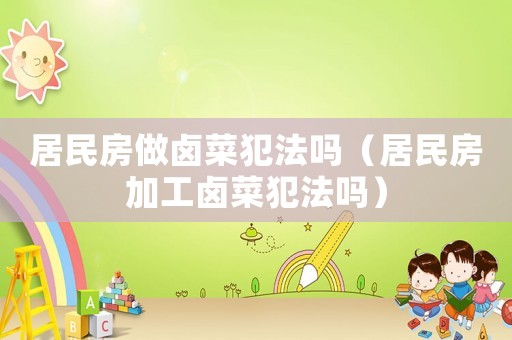 居民房做鹵菜犯法嗎（居民房加工鹵菜犯法嗎）