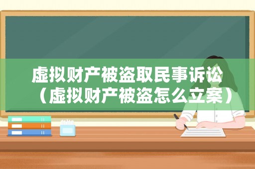 虛擬財(cái)產(chǎn)被盜取民事訴訟（虛擬財(cái)產(chǎn)被盜怎么立案）
