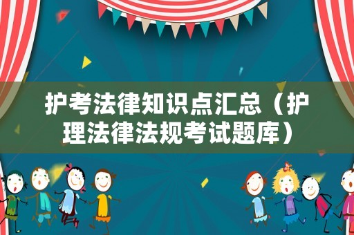 護(hù)考法律知識點(diǎn)匯總（護(hù)理法律法規(guī)考試題庫）