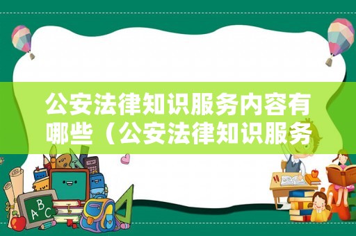 公安法律知識服務(wù)內(nèi)容有哪些（公安法律知識服務(wù)內(nèi)容有哪些方面）