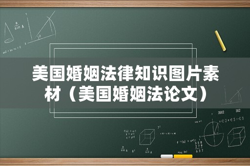 美國婚姻法律知識圖片素材（美國婚姻法論文）