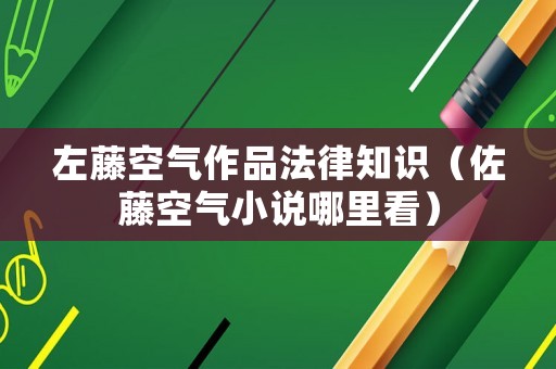左藤空氣作品法律知識(shí)（佐藤空氣小說(shuō)哪里看）