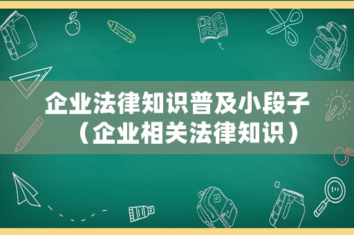 企業(yè)法律知識普及小段子（企業(yè)相關(guān)法律知識）