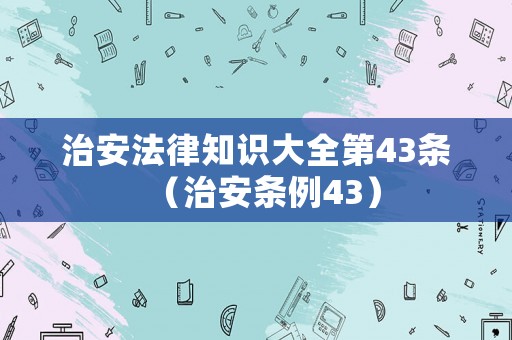 治安法律知識(shí)大全第43條（治安條例43）