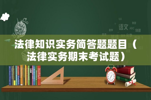 法律知識實務(wù)簡答題題目（法律實務(wù)期末考試題）