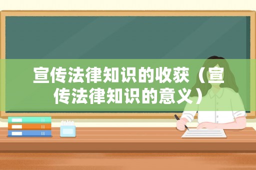 宣傳法律知識(shí)的收獲（宣傳法律知識(shí)的意義）