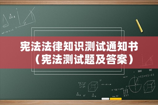 憲法法律知識(shí)測試通知書（憲法測試題及答案）