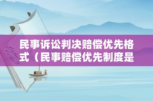 民事訴訟判決賠償優(yōu)先格式（民事賠償優(yōu)先制度是什么意思）