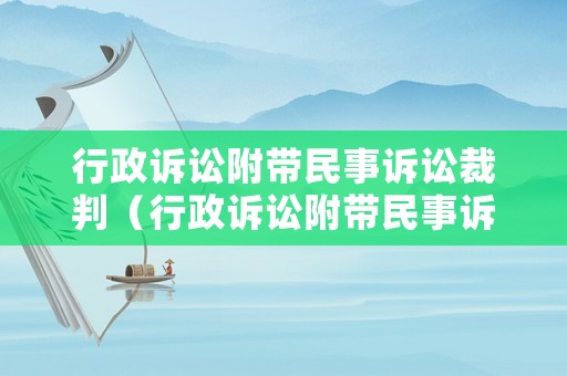 行政訴訟附帶民事訴訟裁判（行政訴訟附帶民事訴訟的法律依據(jù)）