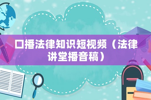 口播法律知識短視頻（法律講堂播音稿）