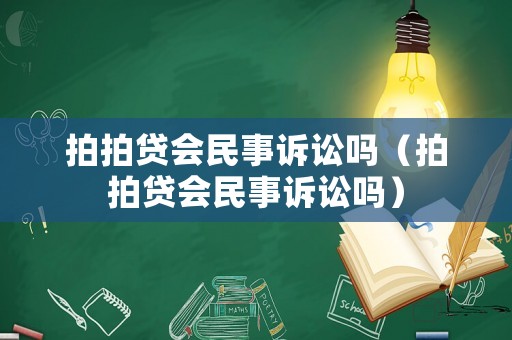 拍拍貸會(huì)民事訴訟嗎（拍拍貸會(huì)民事訴訟嗎）
