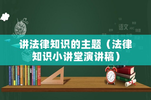 講法律知識(shí)的主題（法律知識(shí)小講堂演講稿）