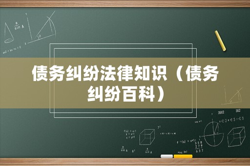 債務(wù)糾紛法律知識（債務(wù)糾紛百科）