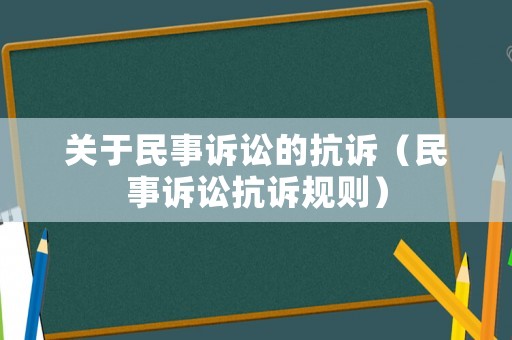關(guān)于民事訴訟的抗訴（民事訴訟抗訴規(guī)則）