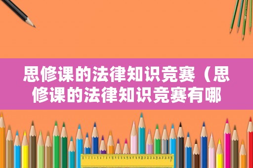 思修課的法律知識(shí)競(jìng)賽（思修課的法律知識(shí)競(jìng)賽有哪些）